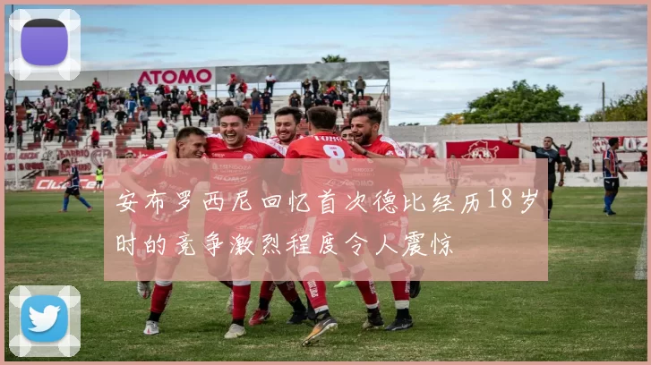 安布罗西尼回忆首次德比经历18岁时的竞争激烈程度令人震惊