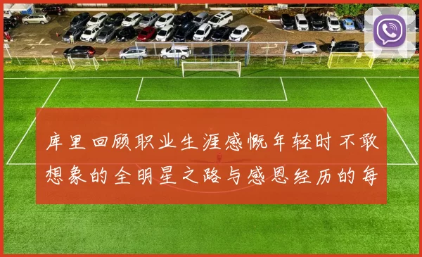 库里回顾职业生涯感慨年轻时不敢想象的全明星之路与感恩经历的每一步
