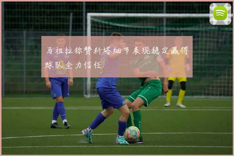 马祖拉称赞科塔细节表现稳定赢得球队全力信任