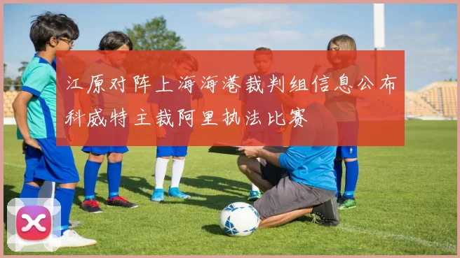 江原对阵上海海港裁判组信息公布科威特主裁阿里执法比赛