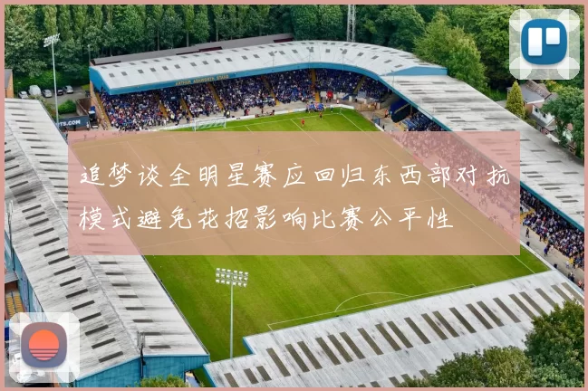 追梦谈全明星赛应回归东西部对抗模式避免花招影响比赛公平性
