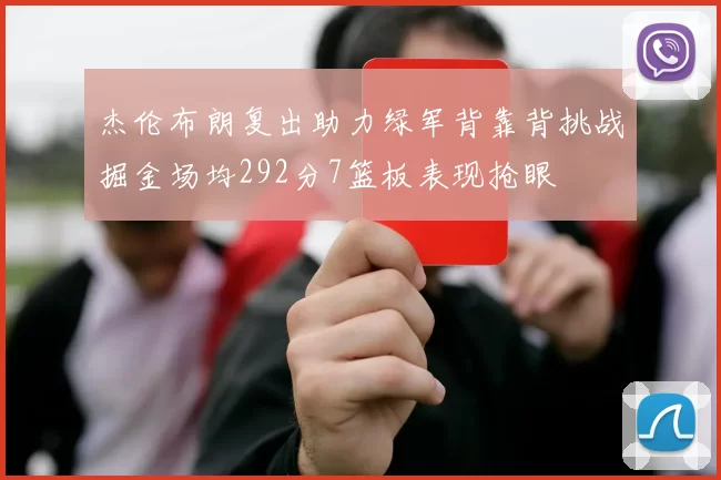 杰伦布朗复出助力绿军背靠背挑战掘金场均292分7篮板表现抢眼