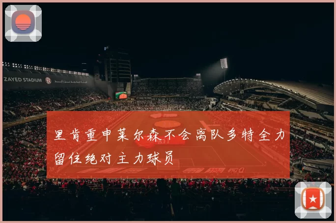 里肯重申莱尔森不会离队多特全力留住绝对主力球员