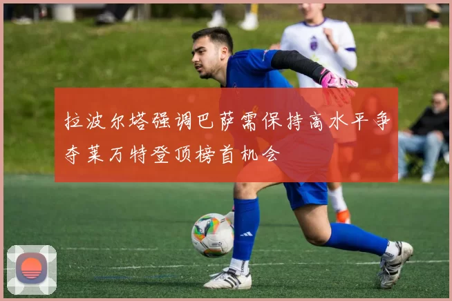 拉波尔塔强调巴萨需保持高水平争夺莱万特登顶榜首机会