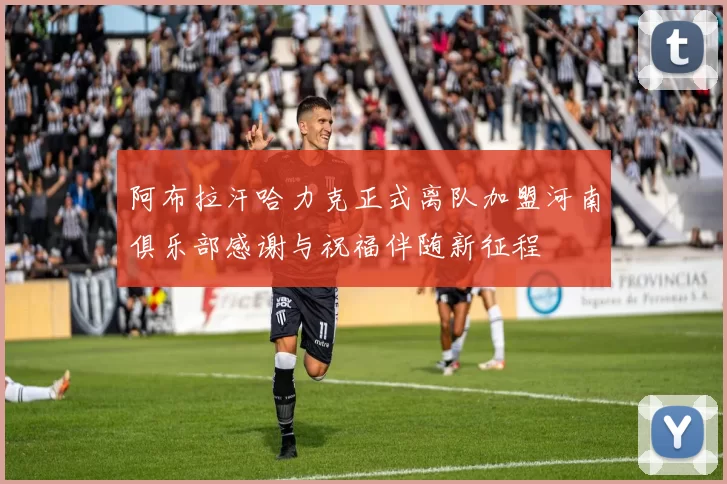 阿布拉汗哈力克正式离队加盟河南俱乐部感谢与祝福伴随新征程
